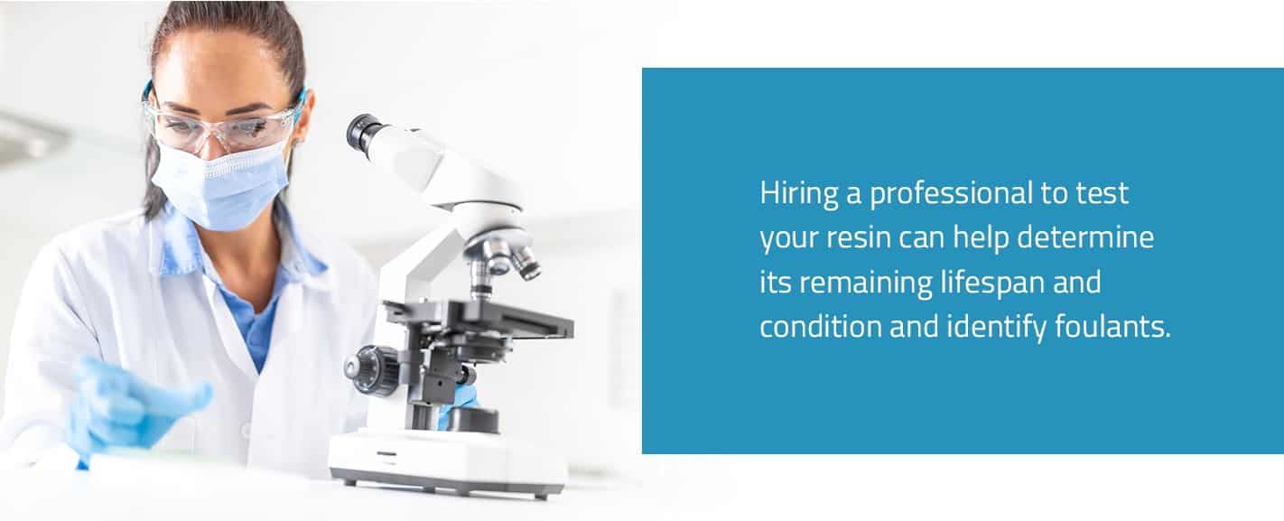 Hiring a professional to test your resin can help determine its remaining lifespan and condition and identify foulants.