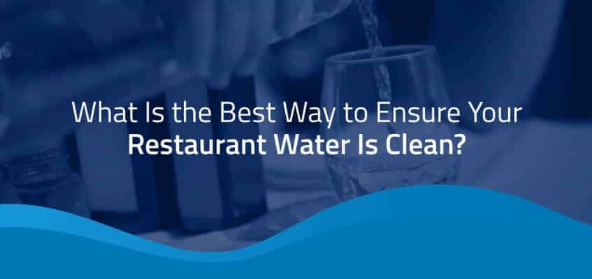 What Is the Best Way to Ensure Your Restaurant Water Is Clean